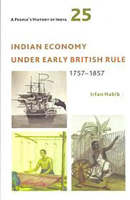 A People's History of India 25: Indian Economy Under Early British Rule 1757-1857 by Irfan Habib
