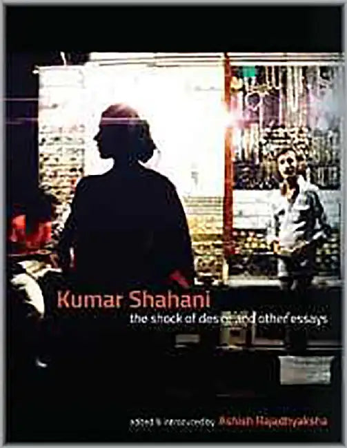 Kumar Shahani: The Shock Of Desire And Other Essays by Ashish Rajadhyaksha