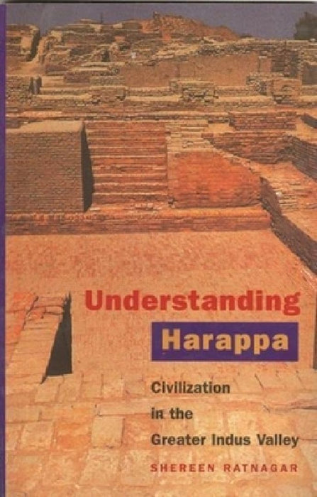 Understanding Harappa: Civilization in the Greater Indus Valley by Shereen Ratnagar
