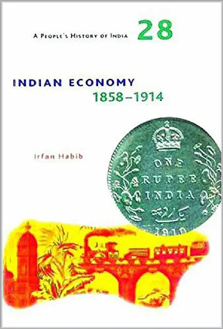 A People's History of India 28: Indian Economy 1858-1914 by Irfan Habib