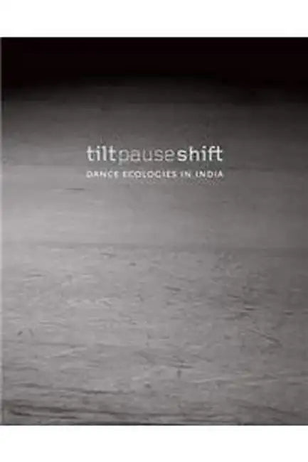 Tilt Pause Shift: DANCE ECOLOGIES IN INDIA by Anita Cherian