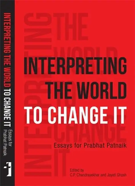 Interpreting the World to Change It: Essays for Prabhat Patnaik by C. P. Chandrasekhar