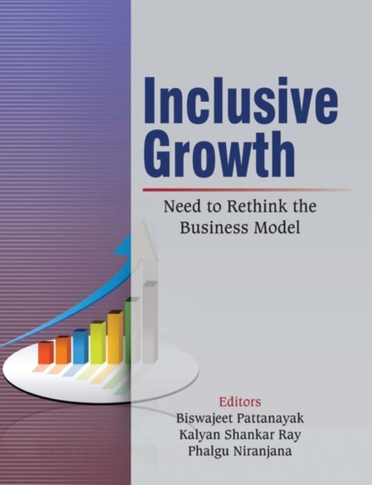 Inclusive Growth: Need to Rethink the Business Model by Biswajeet Pattanayak, Kalyan Shankar Ray, Phalgu Niranjana