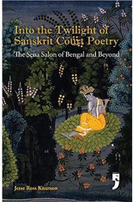 Into The Twilight of Sanskrit Court Poetry: The Sena Salon of Bengal and Beyond