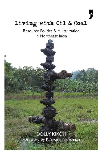 Living With Oil and Coal - Resource Politics and Militarization in Northeast India 