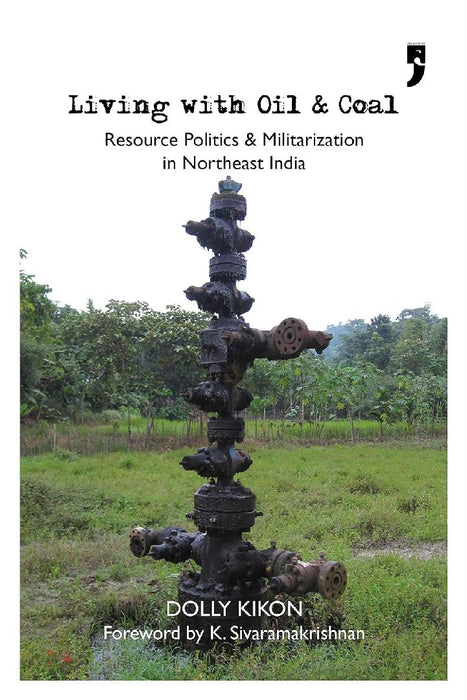 Living With Oil and Coal - Resource Politics and Militarization in Northeast India  by Dolly Kikon