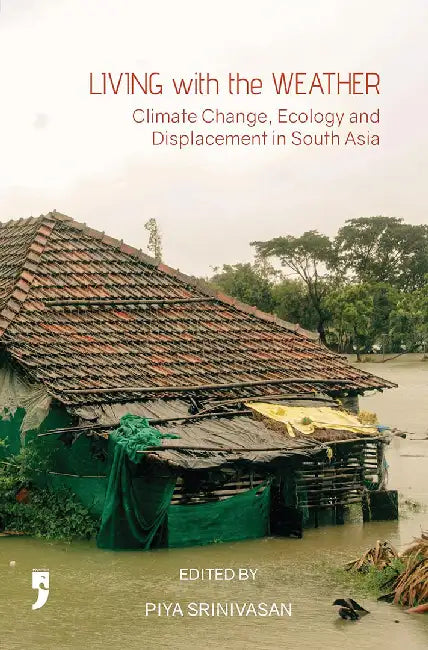 Living with the Weather: Climate Change, Ecology, and Displacement in South Asia by Piya Srinivasan