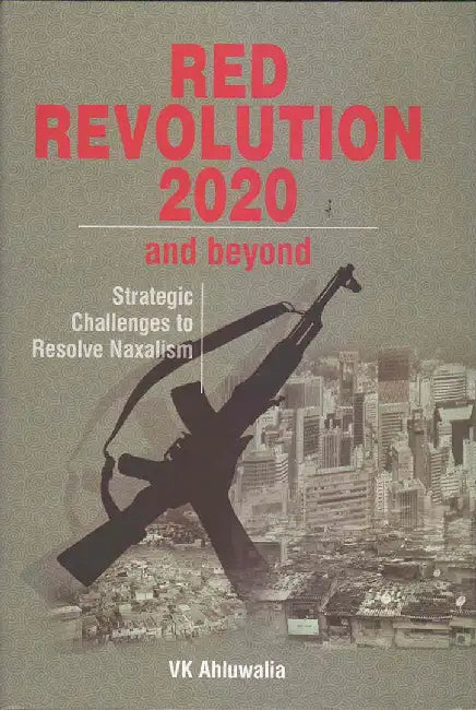 Red Revolution 2020 And Beyond: Strategic Challenges to Resolve Naxalism by V.K. Ahluwalia