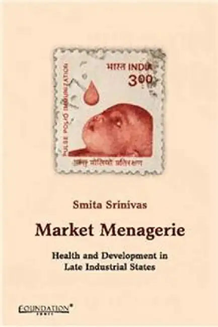 Market Menagerie: Health and Development in Late Industrial States by Smita Srinivas