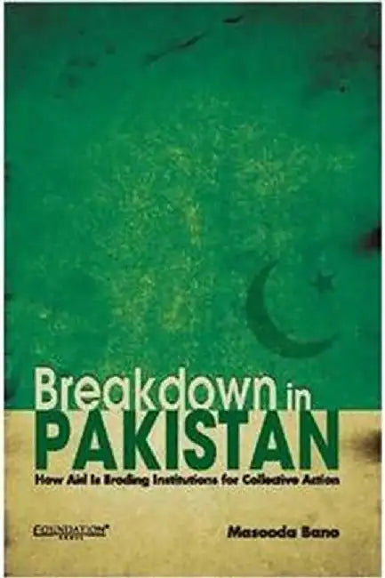 Breakdown In Pakistan: How Aid Is Eroding Institutions for Collective Action by Masooda Bano