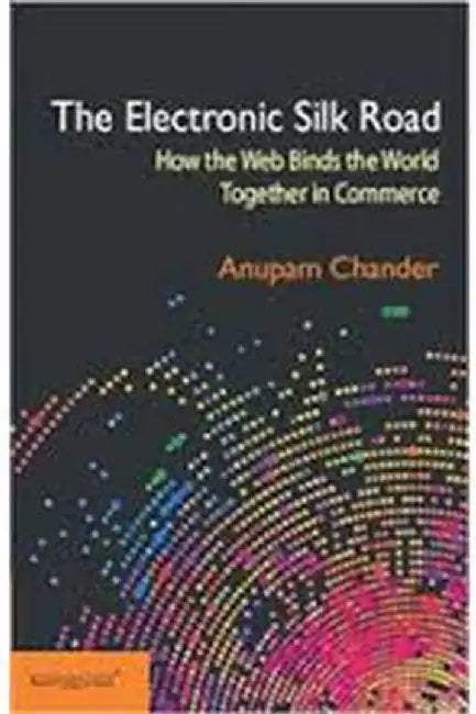 The Electronic Silk Road: How the Web Binds the World Together in Commerce by Anupam CHANDER