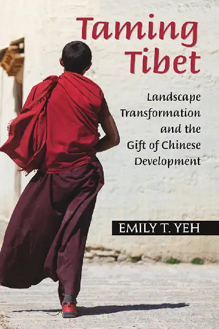 Taming Tibet: Landscape Transformation and the Gift of Chinese Development by Yeh