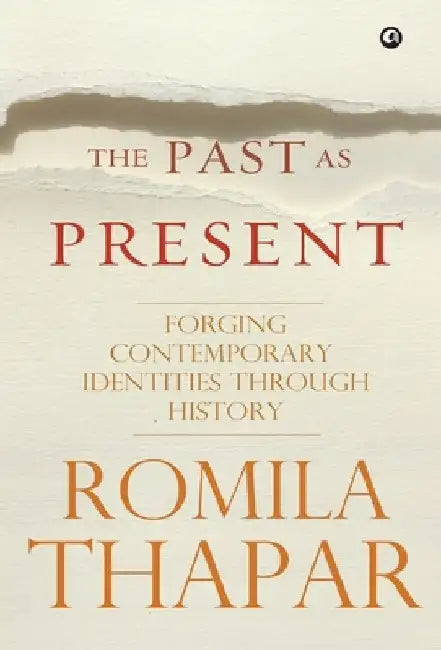 The Past as Present: Forging Contemporary Identities Through History by Romila Thapar