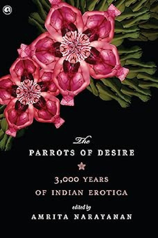 The Parrots Of Desire - 3000 Years Of Indian Erotica by Amrita Narayanan