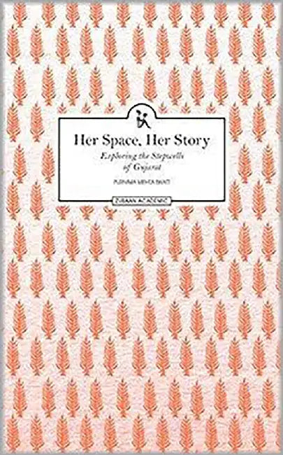 Her Space, Her Story: Exploring The Stepwells Of Gujarat by Purnima Mehta Bhatt
