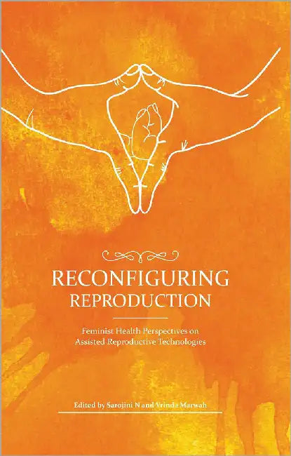 Reconfiguring Reproduction: Feminist Health Perspectives On Assosted by Sarojini N, Vrinda Marwah