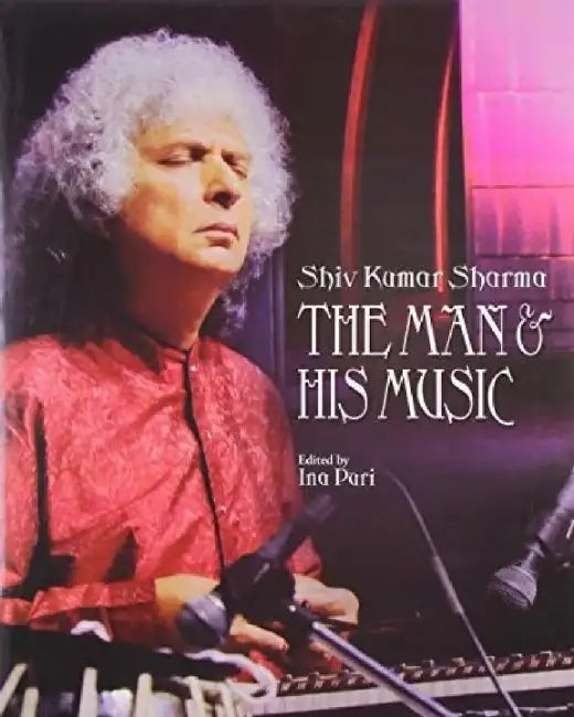 Shiv Kumar Sharma: The Man & His Music by Edited By Ina Puri