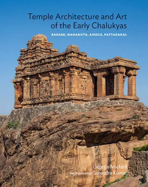 Temple Architecture And Art Of The Early Chalukyas: Badami, Mahakuta, Aihole, Pattadakal by George Michell
