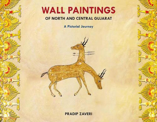 Wall Paintings Of North And Central Gujarat: A Pictorial Journey by Pradip Zaveri