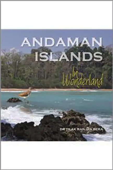 Andaman Islands: In Wonderland by Dr Tilak Ranjan Bera