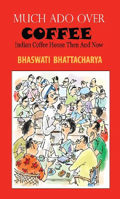 Much Ado Over Coffee - Indian Coffee House Then and Now by Bhaswati Bhattacharya