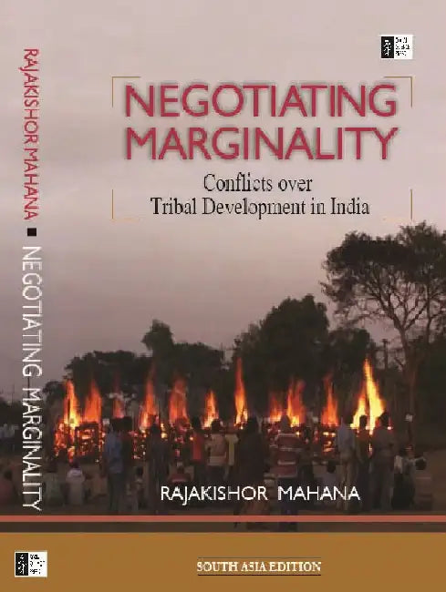 Negotiating Marginality: Conflicts Over Tribal Development In India by Rajakishor Mahana