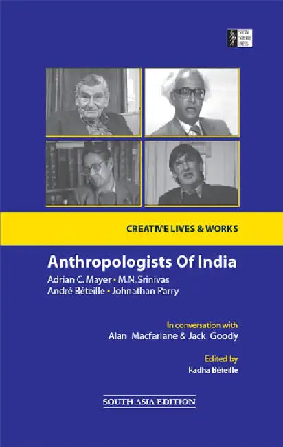 Anthropologists of India: Adrian C. Mayer, M. N. Srinivas, André Béteille & Johnathan Parry by In Conversation with Alan Macfarlane & Jack Goody (Edited by Radha Béteille)