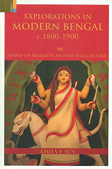 Explorations in Modern Bengal c. 1800-1900: Essays on Religion, History and Culture by Amiya P. Sen