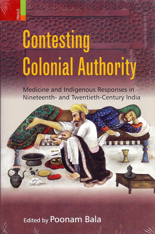 Contesting Colonial Authority: Medicine and Indigenous Responses in Nineteenth- and Twentieth-Century India by Ed. Poonam Bala