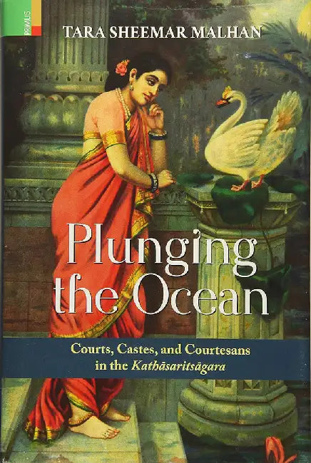 Plunging the Ocean: Courts, Castes and Courtesans in the Kathasaritsagara by Tara Sheemar