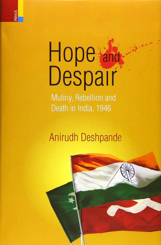 Hope And Despair: Mutiny Rebellion And Death In India by Deshpande Anirudh