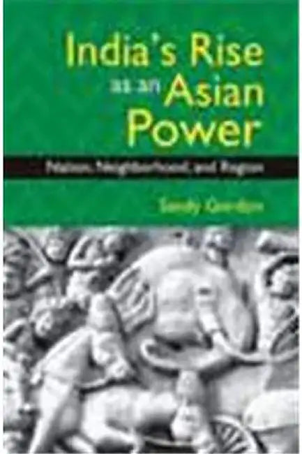 Indias Rise As An Asian Power: Nation, Neighborhood, And Region by Gordon
