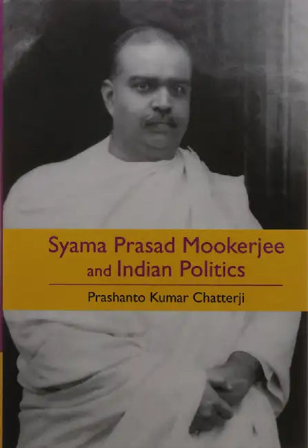 Syama Prasad Mookerjee and Indian Politics by Prashanto Kumar Chatterji