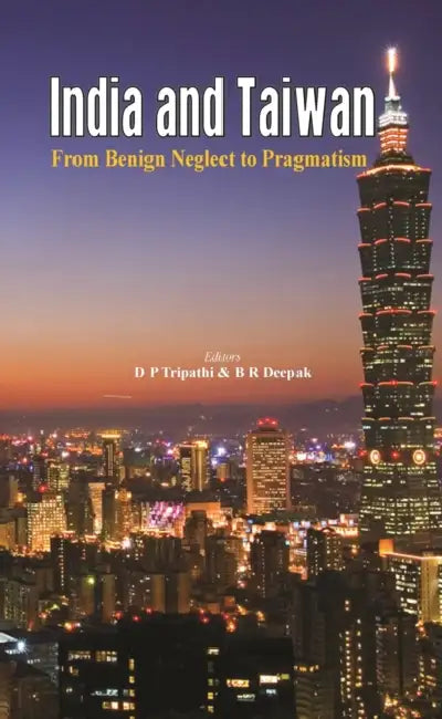 India and Taiwan: From Benign Neglect to Pragmatism by B. R. Deepak