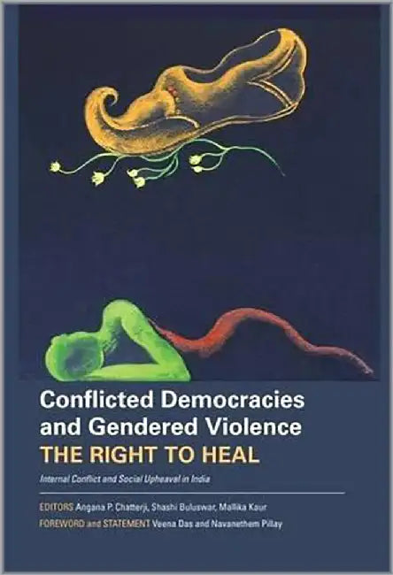 Conflicted Democracies And Gendered Violence: The Right to Heal by Angana P. Chatterji, Shashi Buluswar, Mallika Kaur