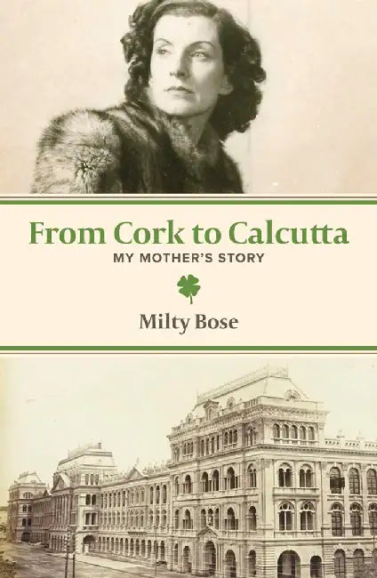 From Cork to Calcutta: My Mother's Story by Milty Bose