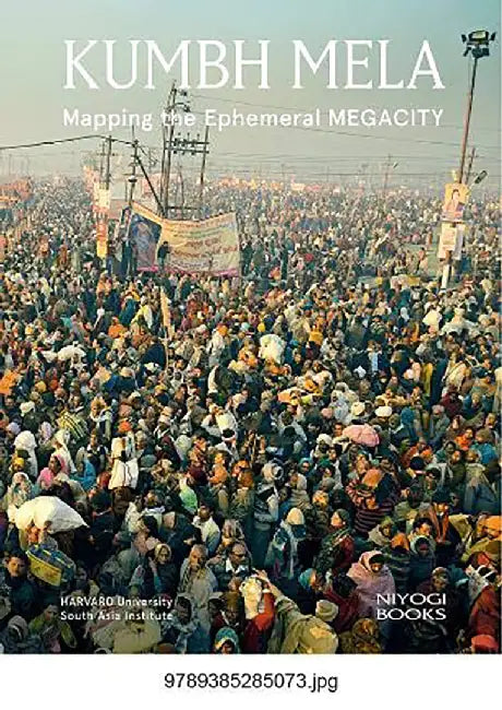 Kumbh Mela: Mapping The Ephemeral Megacity by Rahul Mehrotra, Felipe Vera