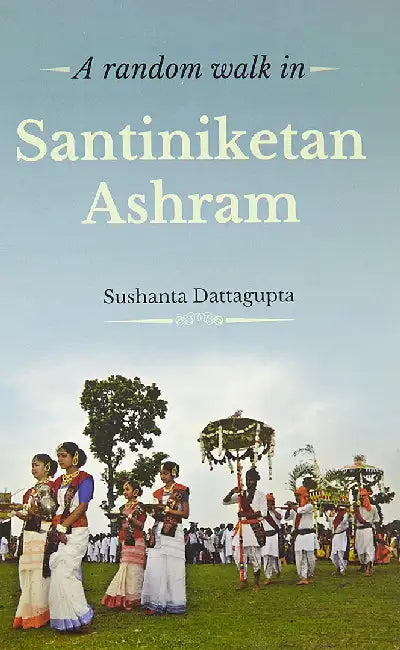 A Random Walk In Santiniketan Ashram by Sushanta Dattagupta