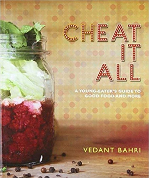 Cheat it All: A Young-Eater's Guide to Good Food and More by Vedant Bahri