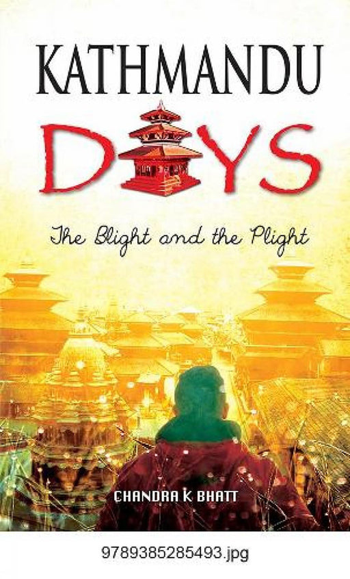 Kathmandu Days: The Blight And The Plight by Chandra K Bhatt