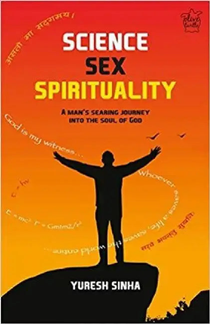 Science Sex Spirituality: A Mans Searing Journey Into The Soul Of God by Yuresh Sinha