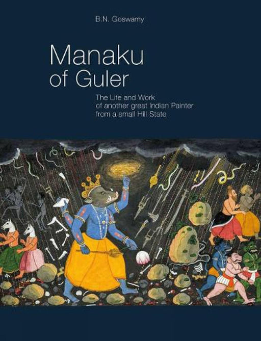 Manaku Of Guler: The Life and Work of Another Great Indian Painter from a Small Hill State by Goswamy/B N