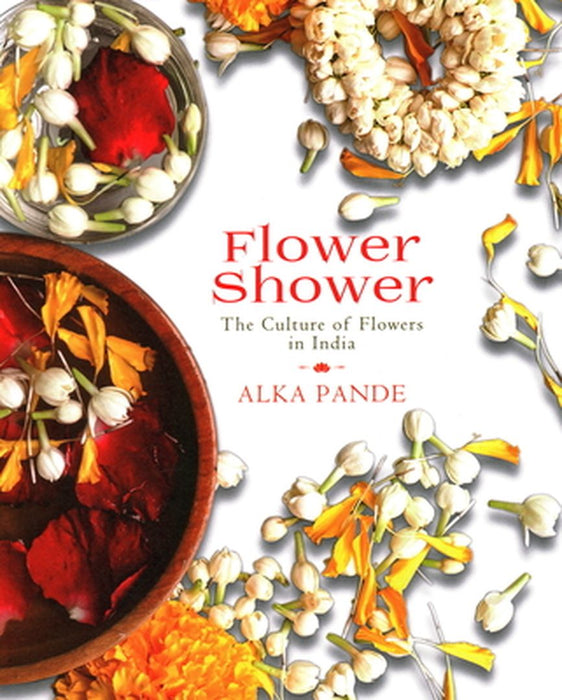 Flower Shower: The Culture of Flowers in India by Alka Pande