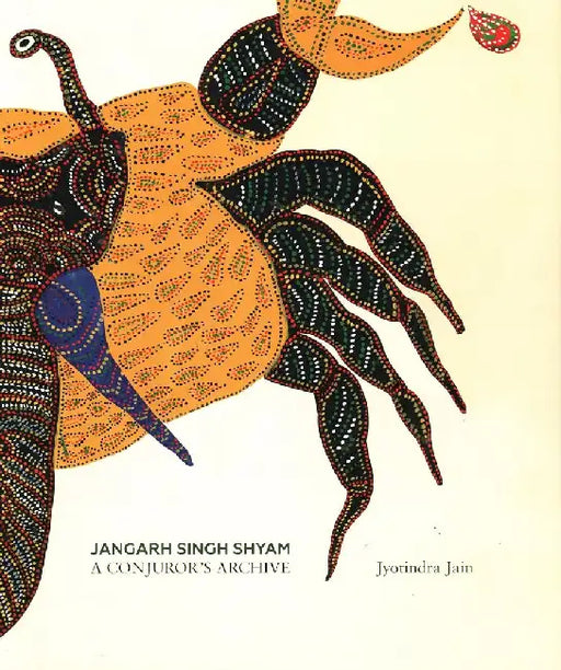 Jangarh Singh Shyam: A Conjuror's Archive by Jyotindra Jain