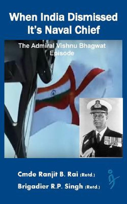 When India Dismissed It's Naval Chief: The Admiral Vishnu Bhagwat episode  by R. P. Singh