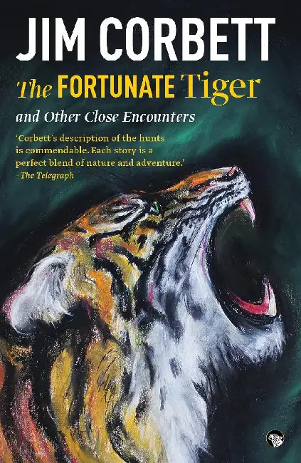 The Fortunate Tiger And Other Close Encounters: Selected Writings by Jim Corbett