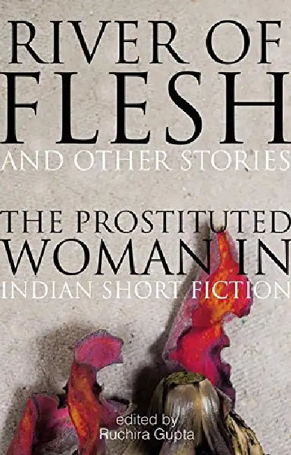 River Of Flesh And Other Stories: The Prostituted Woman In Indian Short Fiction by Ruchira Gupta