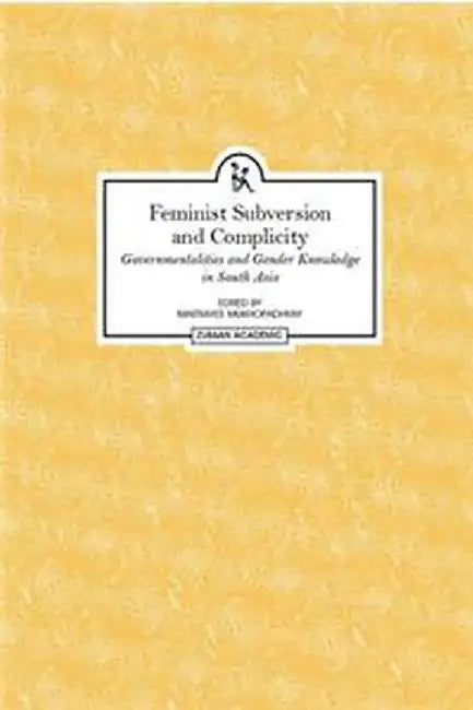 Feminist Subversion And Complicity: Governmentalities and Gender Knowledge in South Asia by Maitrayee Mukhopadhyay