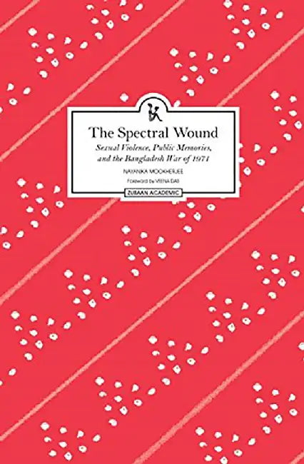 The Spectral Wound: SExual Violence, Public Memories and The Bangladesh War of 1971 by Nayanika Mookerjee