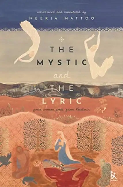 The Mystic and the Lyric: Four Women Poets from Kashmir by Neerja Mattoo